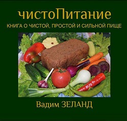 Вадим Зеланд - чистоПитание. Книга о чистой, простой и сильной пище